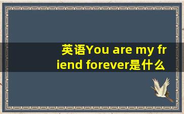 英语You are my friend forever是什么意思?