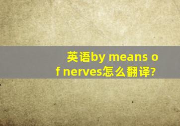 英语by means of nerves怎么翻译?