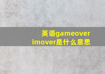 英语game。over,im。over是什么意思