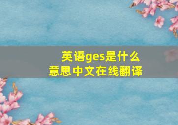 英语ges是什么意思中文在线翻译