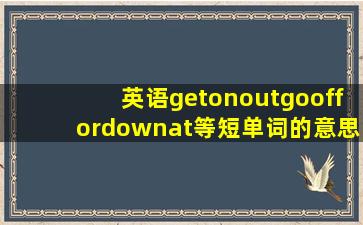 英语get,on,out,go,of,for,down,at等短单词的意思