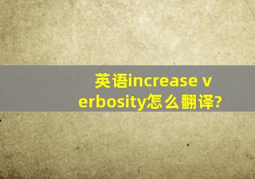 英语increase verbosity怎么翻译?