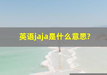 英语jaja是什么意思?