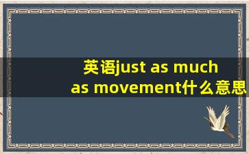 英语just as much as movement什么意思?