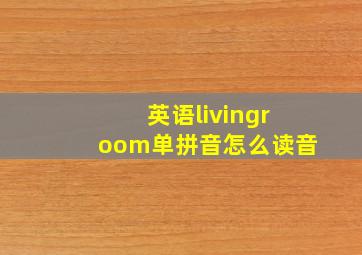 英语livingroom单拼音怎么读音(