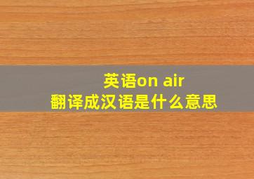 英语on air 翻译成汉语是什么意思