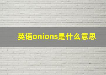 英语onions是什么意思