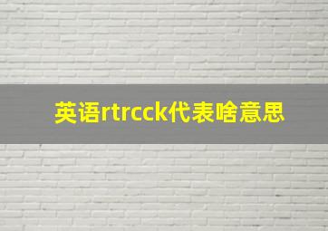 英语rtrcck代表啥意思