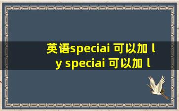 英语speciai 可以加 ly speciai 可以加 ly 的吗...