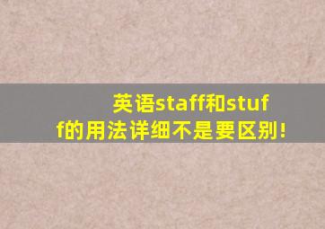 英语staff和stuff的用法(详细,不是要区别!)