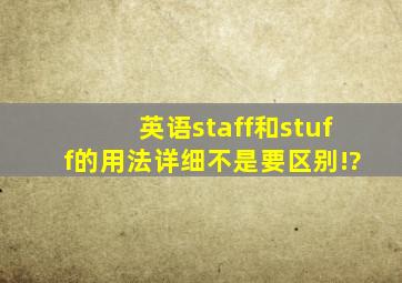 英语staff和stuff的用法(详细,不是要区别!)?