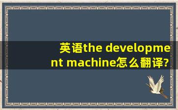 英语the development machine怎么翻译?