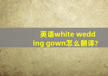 英语white wedding gown怎么翻译?