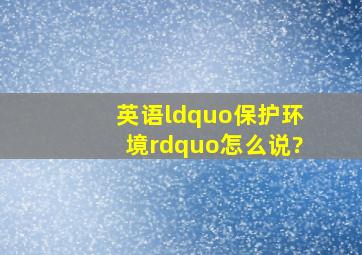 英语“保护环境”怎么说?