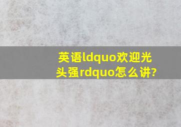 英语“欢迎光头强”怎么讲?