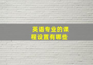 英语专业的课程设置有哪些 