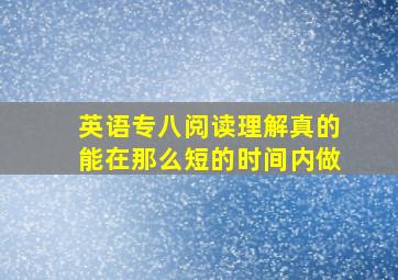 英语专八阅读理解真的能在那么短的时间内做