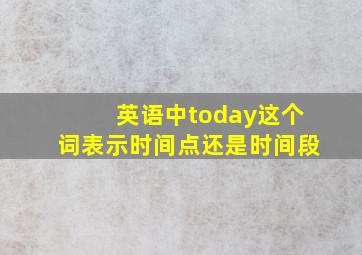 英语中today这个词表示时间点还是时间段