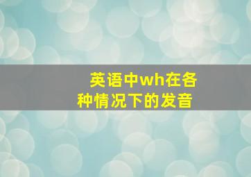 英语中wh在各种情况下的发音