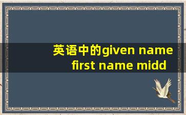 英语中的given name ,first name ,middle name,familiy name 各是什么意思