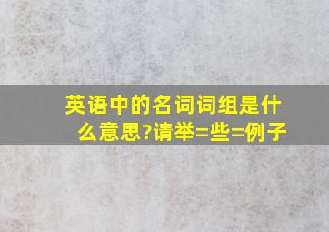 英语中的名词词组是什么意思?请举=些=例子