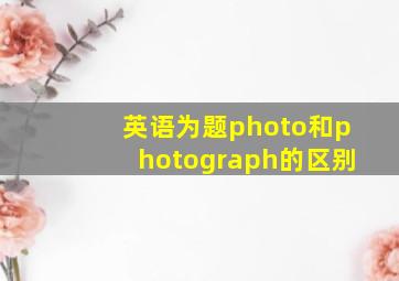 英语为题photo和photograph的区别