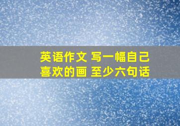 英语作文 写一幅自己喜欢的画 至少六句话