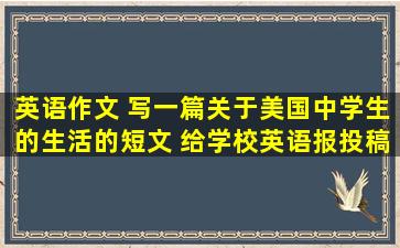 英语作文 写一篇关于美国中学生的生活的短文 给学校英语报投稿