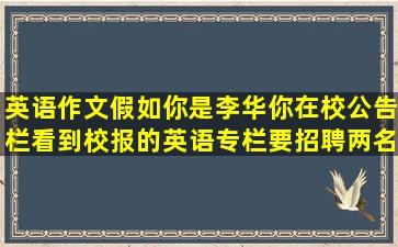 英语作文,假如你是李华,你在校公告栏看到校报的英语专栏要招聘两名...