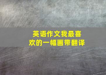 英语作文,我最喜欢的一幅画带翻译