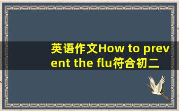 英语作文How to prevent the flu(符合初二作文水平 60词)