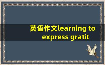 英语作文《learning to express gratitude》