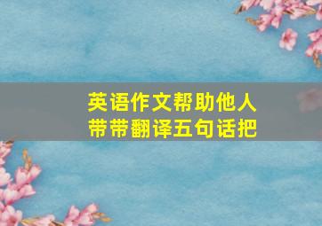 英语作文《帮助他人》带带翻译五句话把