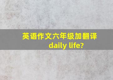 英语作文六年级加翻译(daily life)?