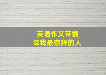 英语作文带翻译我最崇拜的人