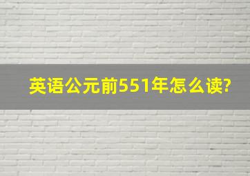 英语公元前551年怎么读?