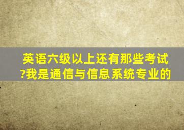 英语六级以上还有那些考试?我是通信与信息系统专业的