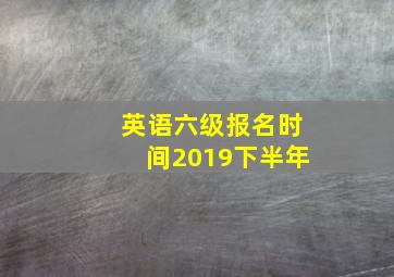 英语六级报名时间2019下半年