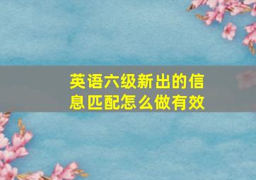 英语六级新出的信息匹配怎么做有效(