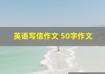 英语写信作文 50字作文