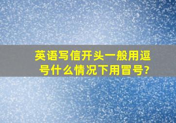 英语写信开头一般用逗号,什么情况下用冒号?