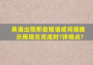 英语出现那些短语或词语提示用现在完成时?详细点?