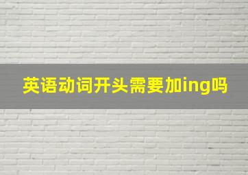 英语动词开头需要加ing吗