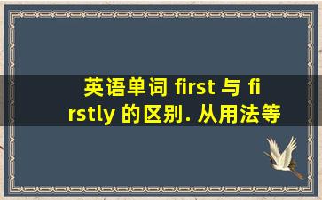 英语单词 first 与 firstly 的区别. 从用法等方面来说明.最好有例句.