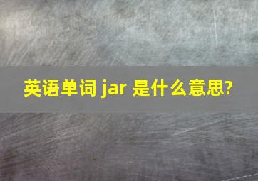 英语单词 jar 是什么意思?