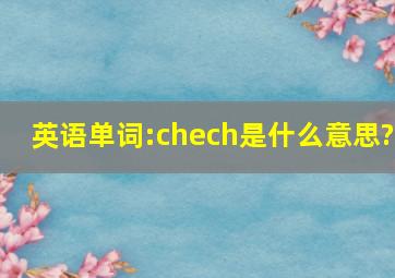 英语单词:chech是什么意思?