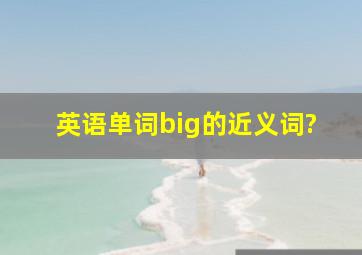 英语单词big的近义词?