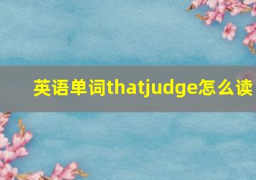 英语单词thatjudge怎么读