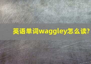 英语单词waggley怎么读?