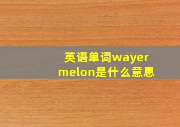 英语单词wayermelon是什么意思